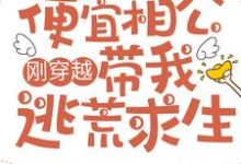 郑清浅墨成章为主角的小说好看吗?免费读刚穿越,便宜相公带我逃荒求生-美文小说