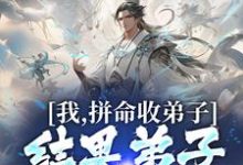我,拼命收弟子,结果弟子全成仙帝小说完结了吗?在哪里可以免费读到?-美文小说