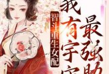 智斗重生女配:我有宇宙最强助攻小说,智斗重生女配:我有宇宙最强助攻在线阅读-美文小说
