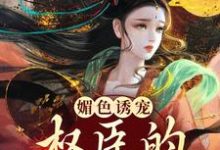 媚色诱宠:权臣的掌心娇小说最新章节在哪里可以读到?-美文小说