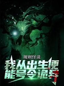 规则怪谈：我从出生便能号令诡异这本小说完结了吗？免费查看最新章节