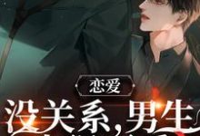 恋爱:没关系,男生也很可爱周让靳衍,恋爱:没关系,男生也很可爱小说免费阅读-美文小说