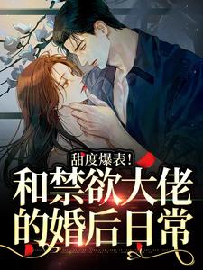 甜度爆表！和禁欲大佬的婚后日常小说，甜度爆表！和禁欲大佬的婚后日常在线阅读