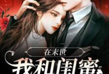 主角禾柠路寻小说完结版在线阅读,在末世,我和闺蜜携手囤货免费看-美文小说