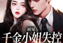 初见,千金小姐失控撩他上瘾这本小说在哪里可以看?哪里有免费试读章节?-美文小说