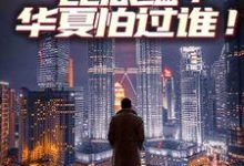 比底蕴?华夏怕过谁!小说的免费电子版在哪里可以下载或阅读?-美文小说