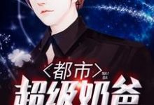 都市超级奶爸小说免费资源,都市超级奶爸在线阅读-美文小说