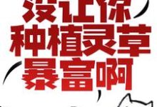 求让你修仙,没让你种植灵草暴富啊!小说的全文免费阅读链接-美文小说