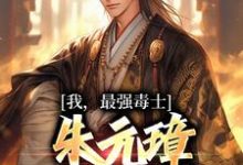 求推荐可以免费阅读我,最强毒士,朱元璋劝我善良小说的网站-美文小说