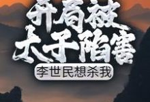 求开局被太子陷害,李世民想杀我小说的全文免费阅读链接-美文小说