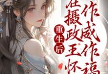 重生后,在摄政王怀中作威作福这本小说完结了吗?免费查看最新章节-美文小说