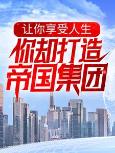 寻找让你享受人生，你却打造帝国集团？小说的最新更新章节