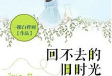 林小念顾北城白雅的完整故事在哪里?读回不去的旧时光小说-美文小说