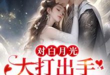 对白月光大打出手?我要你好看小说,对白月光大打出手?我要你好看章节在线阅读-美文小说
