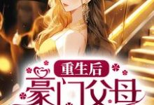 重生后，豪门父母抱紧我小说阅读，重生后，豪门父母抱紧我完结版-美文小说