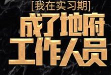 我在实习期,成了地府工作人员最新章节,我在实习期,成了地府工作人员免费阅读-美文小说