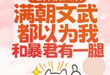 甩掉前夫后,满朝文武都以为我和暴君有一腿小说有没有完整的免费版本在线阅读?-美文小说