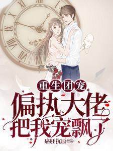 重生团宠：偏执大佬把我宠飘了周婉妍黎景淮，重生团宠：偏执大佬把我宠飘了最新章节