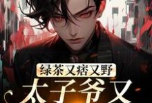 绿茶又痞又野,太子爷又被拿捏了小说,绿茶又痞又野,太子爷又被拿捏了章节在线阅读-美文小说