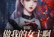 宿宿做我的女主啊,我宠你!这本小说完结了吗?免费查看最新章节-美文小说