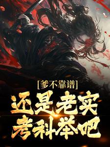 小说《爹不靠谱，还是老实考科举吧》章节免费阅读