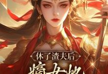 休了渣夫后,嫡女她驰骋天下了小说的所有章节都能在哪里免费读到?-美文小说