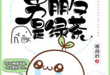 我的男朋友是绿茶免费阅读,我的男朋友是绿茶章节在线阅读-美文小说