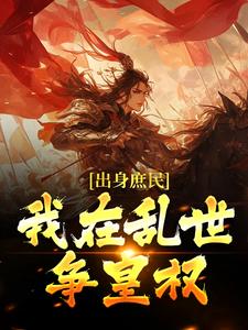 出身庶民，我在乱世争皇权小说的免费电子版在哪里可以下载或阅读？