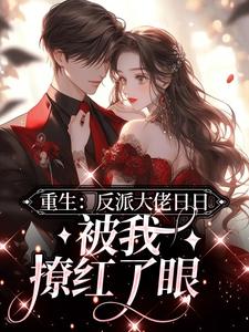 重生：反派大佬日日被我撩红了眼这本小说怎么样？免费在线阅读试试