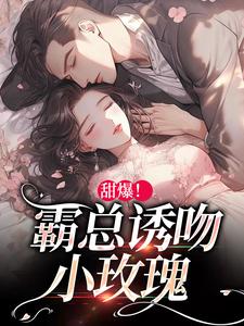 甜爆！霸总诱吻小玫瑰小说有没有完整的免费版本在线阅读？