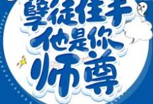 小说《孽徒住手他是你师尊》在线章节阅读-美文小说