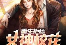 寻找能够免费阅读重生拒舔,女神校花她急哭了小说的平台-美文小说