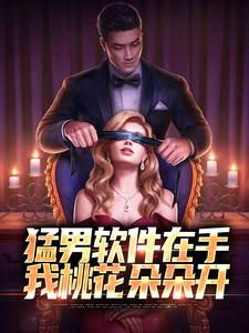 在线寻找猛男软件在手，我桃花朵朵开小说的无删减版本