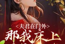 商云婼储砚的故事在哪本书里?免费阅读夫君在门外,那我床上这个是谁-美文小说