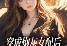 穿成炮灰女配后,我当了三年半舔狗最新章节,穿成炮灰女配后,我当了三年半舔狗章节在线阅读-美文小说