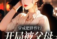 穿成肥胖悍妇,开局被父母赶出家门小说无弹窗阅读的网站推荐-美文小说