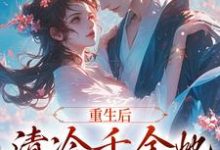 小说《重生后,清冷千金她和将军HE了》章节免费阅读-美文小说