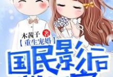 免费看重生宠婚:国民影后带回家小说的网站有哪些?-美文小说
