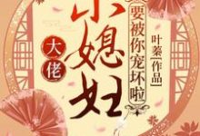 哪里可以免费读到叶娇顾元煜叶阔天的完整故事?寻找大佬,小媳妇要被你宠坏啦!-美文小说