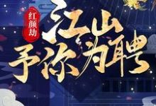 求推荐可以免费阅读红颜劫:江山予你为聘小说的网站-美文小说