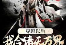 穿越以后,我令诸天万界闻风丧胆这本小说怎么样?免费在线阅读试试-美文小说