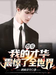 娱乐：我的才华震惊了全世界小说的免费阅读版本在哪里可以找到？