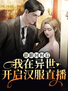 免费看辞职回村后，我在异世开启汉服直播小说的网站有哪些？