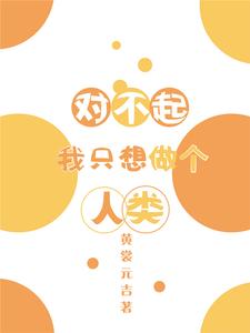 完结版《对不起我只想做个人类》章节阅读