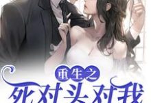 温瑶季明尘为主角的小说叫什么?免费看重生之死对头对我步步不离-美文小说