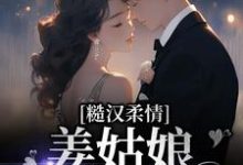 糙汉柔情：姜姑娘好久不见姜玖安周书蘅，糙汉柔情：姜姑娘好久不见小说免费阅读-美文小说