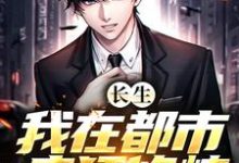 已完结小说《长生:我在都市疯狂修炼》最新章节-美文小说