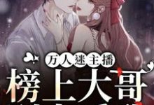 万人迷主播:榜上大哥别太爱我小说有没有完结版在线?-美文小说