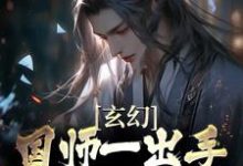 已完结小说《玄幻:国师一出手,皇帝都跪服》最新章节-美文小说