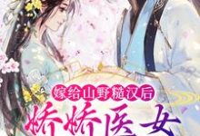 已完结小说《嫁给山野糙汉后,娇娇医女被宠哭了》在线章节阅读-美文小说
